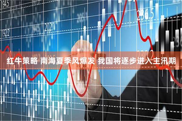 红牛策略 南海夏季风爆发 我国将逐步进入主汛期