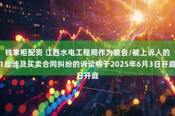 钱掌柜配资 江西水电工程局作为被告/被上诉人的1起涉及买卖合同纠纷的诉讼将于2025年6月3日开庭