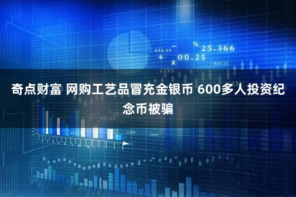 奇点财富 网购工艺品冒充金银币 600多人投资纪念币被骗