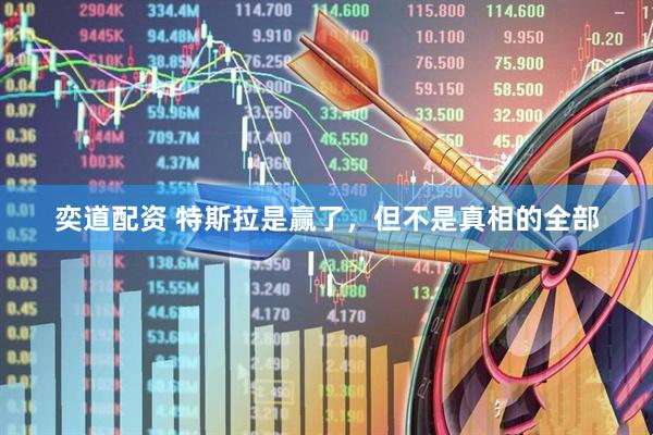 奕道配资 特斯拉是赢了，但不是真相的全部