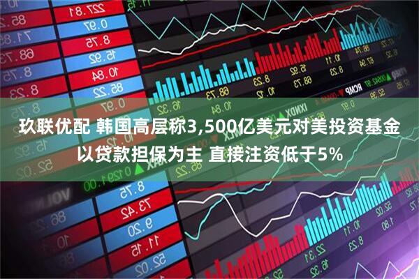 玖联优配 韩国高层称3,500亿美元对美投资基金以贷款担保为主 直接注资低于5%