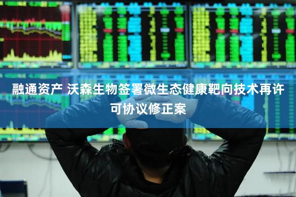 融通资产 沃森生物签署微生态健康靶向技术再许可协议修正案