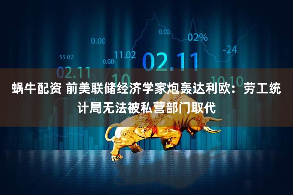 蜗牛配资 前美联储经济学家炮轰达利欧：劳工统计局无法被私营部门取代