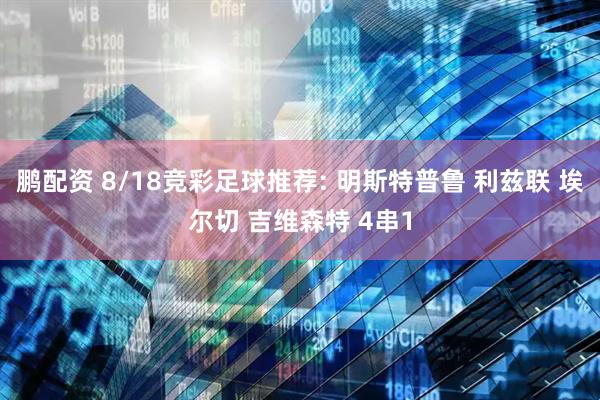 鹏配资 8/18竞彩足球推荐: 明斯特普鲁 利兹联 埃尔切 吉维森特 4串1