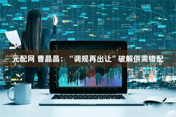 元配网 曹晶晶：“调规再出让”破解供需错配