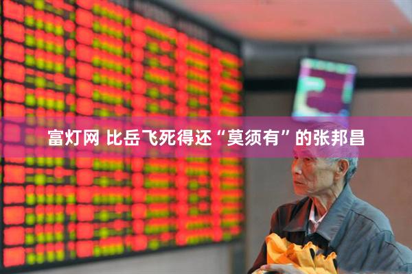 富灯网 比岳飞死得还“莫须有”的张邦昌