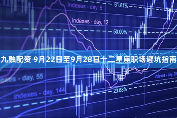 九融配资 9月22日至9月28日十二星座职场避坑指南