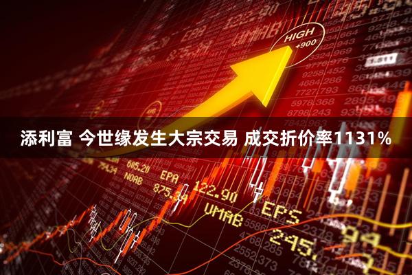 添利富 今世缘发生大宗交易 成交折价率1131%