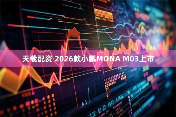 天载配资 2026款小鹏MONA M03上市